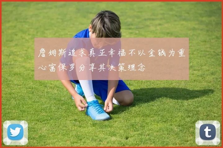 詹姆斯追求真正幸福不以金钱为重心富保罗分享其决策理念