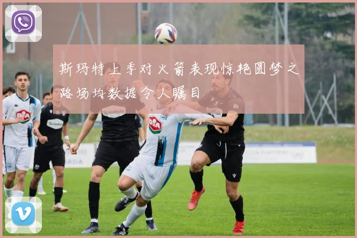 斯玛特上季对火箭表现惊艳圆梦之路场均数据令人瞩目