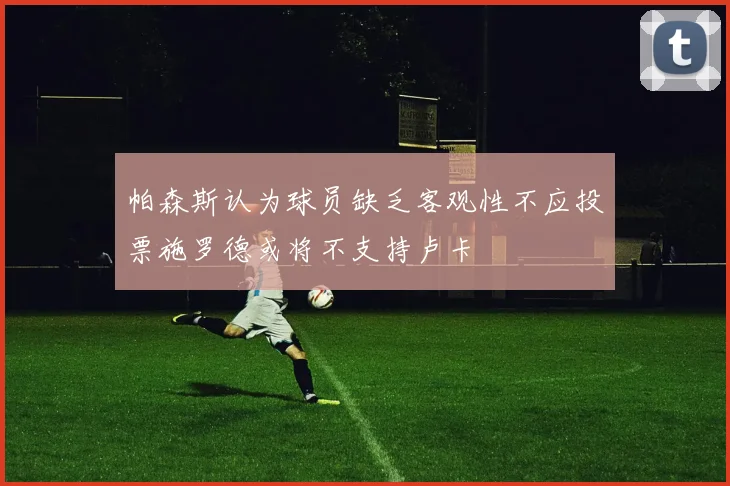 帕森斯认为球员缺乏客观性不应投票施罗德或将不支持卢卡