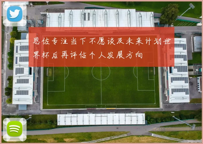 恩佐专注当下不愿谈及未来计划世界杯后再评估个人发展方向