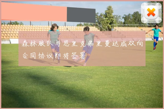 森林狼队与恩里克弗里曼达成双向合同协议即将签署