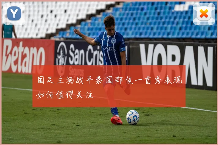 国足主场战平泰国邵佳一首秀表现如何值得关注