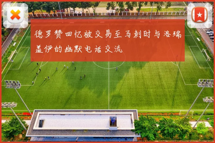 德罗赞回忆被交易至马刺时与洛瑞盖伊的幽默电话交流