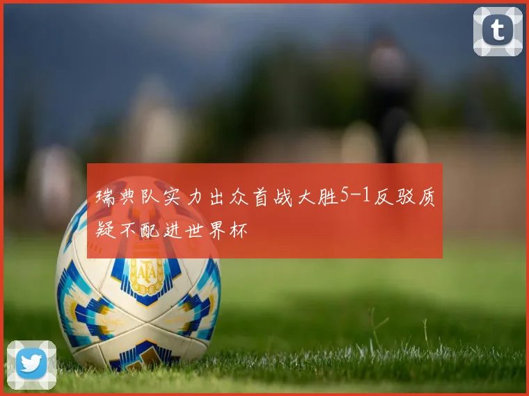 瑞典队实力出众首战大胜5-1反驳质疑不配进世界杯