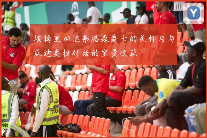 埃梅里回忆弗格森爵士的关怀与与瓜迪奥拉对话的宝贵收获
