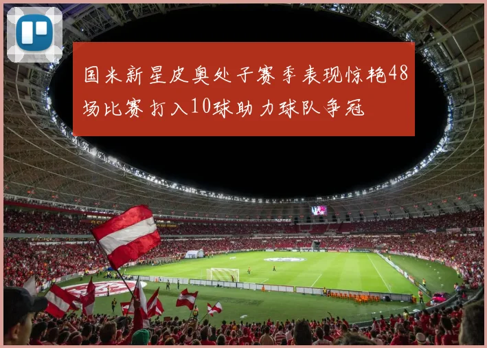 国米新星皮奥处子赛季表现惊艳48场比赛打入10球助力球队争冠