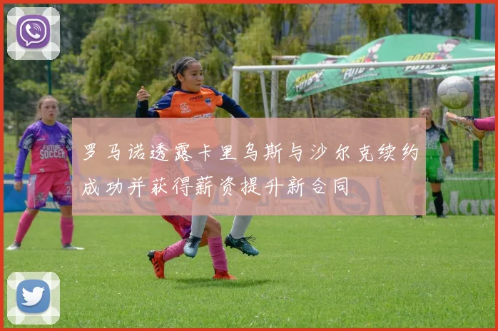 罗马诺透露卡里乌斯与沙尔克续约成功并获得薪资提升新合同