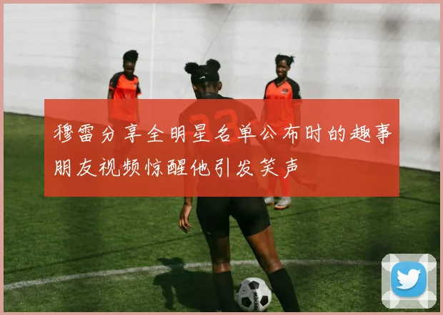 穆雷分享全明星名单公布时的趣事朋友视频惊醒他引发笑声