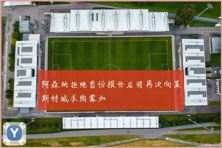 阿森纳拒绝首份报价后将再次向莱斯特城求购蒙加